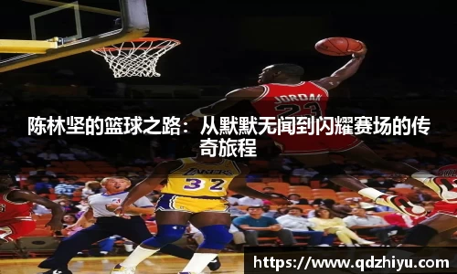 陈林坚的篮球之路：从默默无闻到闪耀赛场的传奇旅程