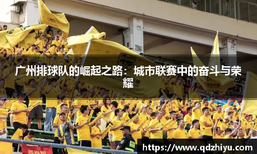 广州排球队的崛起之路：城市联赛中的奋斗与荣耀
