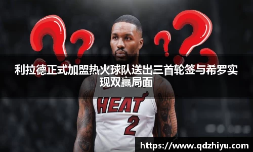 利拉德正式加盟热火球队送出三首轮签与希罗实现双赢局面