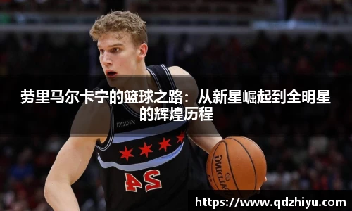 劳里马尔卡宁的篮球之路：从新星崛起到全明星的辉煌历程