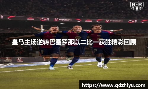 皇马主场逆转巴塞罗那以二比一获胜精彩回顾