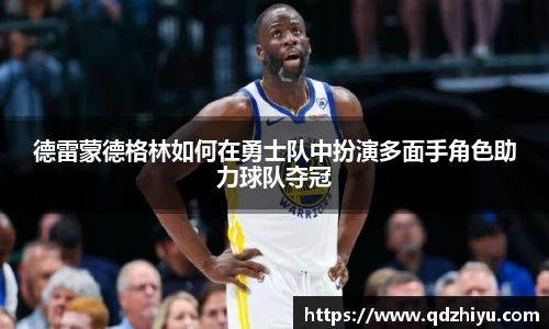 德雷蒙德格林如何在勇士队中扮演多面手角色助力球队夺冠
