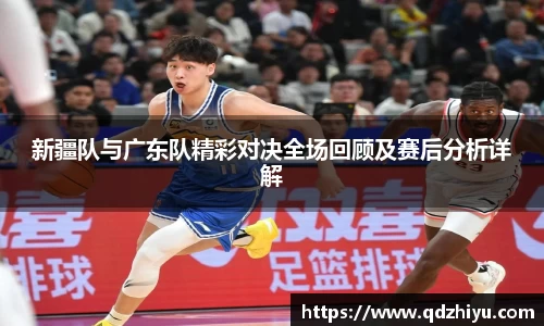 新疆队与广东队精彩对决全场回顾及赛后分析详解