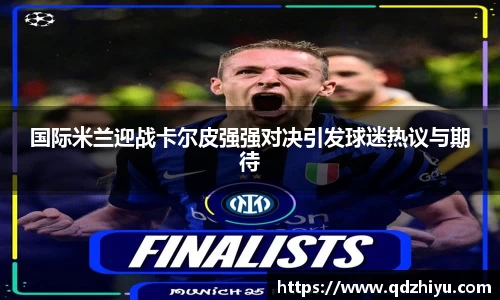 国际米兰迎战卡尔皮强强对决引发球迷热议与期待